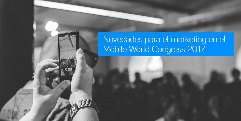 Novedades para el marketing en el Mobile World Congress 2017 de Barcelona.