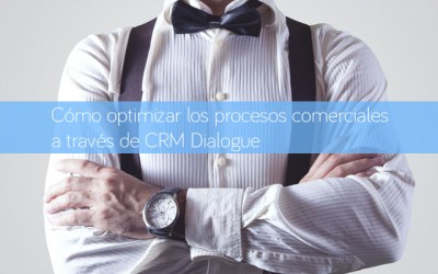 Cómo optimizar los procesos comerciales a través de CRM Dialogue