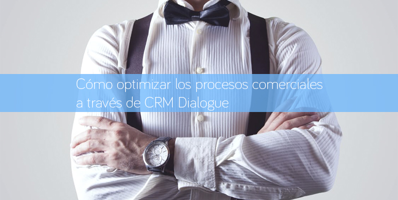 Cómo optimizar los procesos comerciales a través de CRM Dialogue
