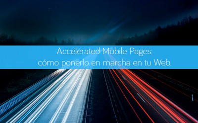 Accelerated Mobile Pages: cómo ponerlo en marcha en tu Web.