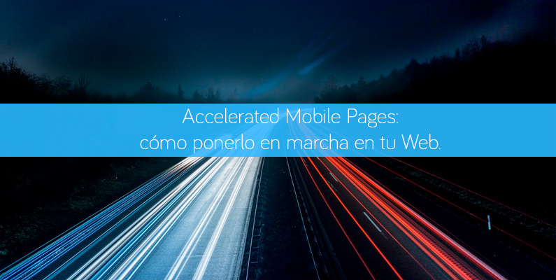 Accelerated Mobile Pages: cómo ponerlo en marcha en tu Web.