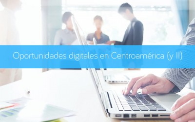 Oportunidades digitales en Centroamérica (y II)