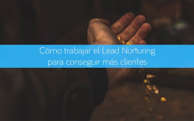 Cómo trabajar el Lead Nurturing para conseguir más clientes