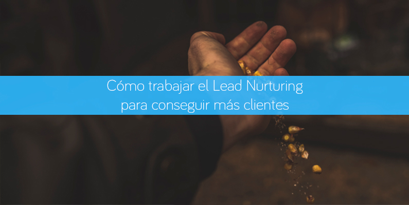 Cómo trabajar el Lead Nurturing para conseguir más clientes