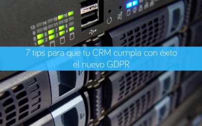 7 tips para que tu CRM cumpla con éxito el nuevo GDPR / RGPD