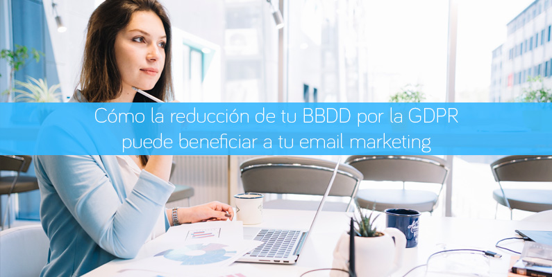 Cómo la reducción de tu BBDD por la GDPR puede beneficiar a tu email marketing