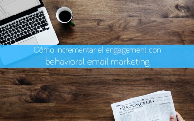 Cómo incrementar el engagement con behavioral email marketing