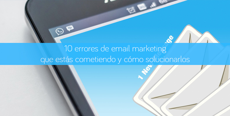 10 errores de email marketing que estás cometiendo y cómo solucionarlos