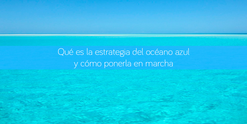 Qué es la estrategia del océano azul y cómo ponerla en marcha